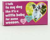 I Talk To My Dog Like It's A Wittle Baby For Some Weason Gum